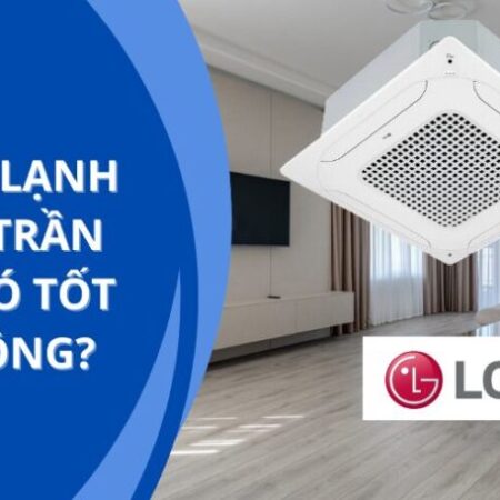 Máy lạnh âm trần LG có tốt không? Giá cả ra sao?