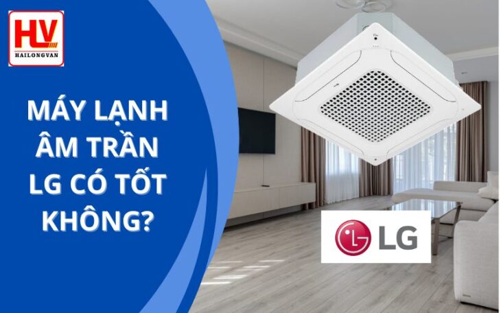 Máy lạnh âm trần LG có tốt không? Giá cả ra sao?
